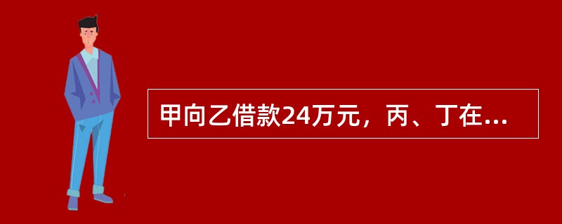 甲向乙借款24万元，丙、丁在甲乙的借款合同的保证人栏内分别签名。合同也未约定保证