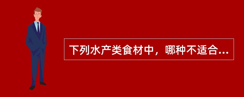 下列水产类食材中，哪种不适合高血脂症患者食用？（）