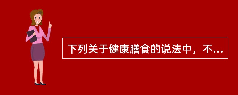 下列关于健康膳食的说法中，不正确的是：（）