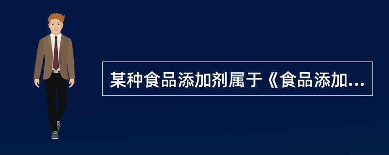 某种食品添加剂属于《食品添加剂使用卫生标准》中允许使用的食品添加剂，并且该添加剂