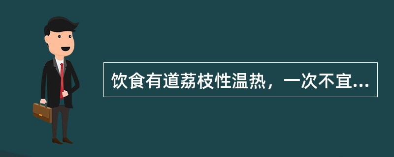 饮食有道荔枝性温热，一次不宜多吃，吃后最好饮用（）