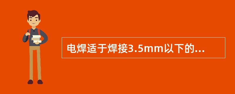 电焊适于焊接3.5mm以下的焊件。（）