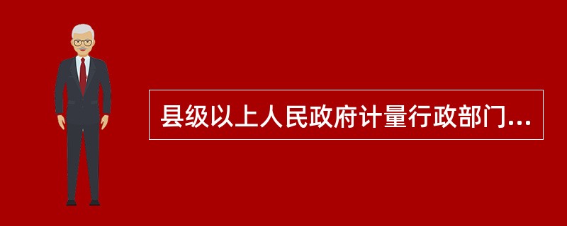 县级以上人民政府计量行政部门实施监督检查进行的检定和试验（）。