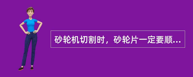 砂轮机切割时，砂轮片一定要顺时针转。（）