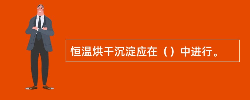 恒温烘干沉淀应在（）中进行。