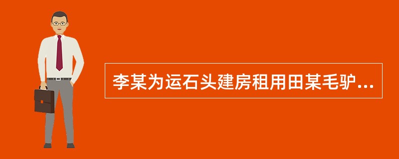 李某为运石头建房租用田某毛驴1头，租期为当年11月20日到次年11月20日。当年