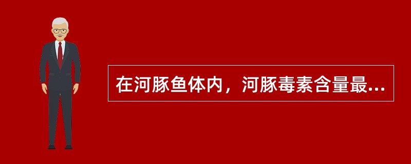 在河豚鱼体内，河豚毒素含量最高的是：（）