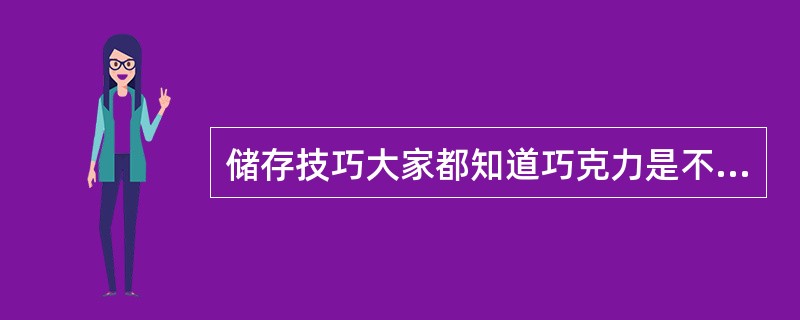 储存技巧大家都知道巧克力是不宜放入冰箱中保存的，但是为什么呢？（）