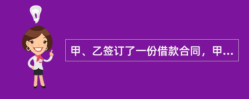 甲、乙签订了一份借款合同，甲为借款人，乙为出借人，借款数额为500万元，借款期限