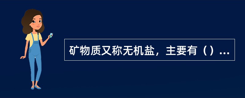 矿物质又称无机盐，主要有（）；（）、铁、碘、钾等。