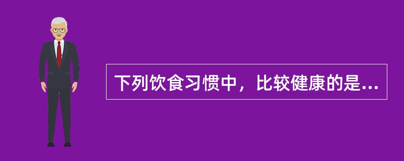 下列饮食习惯中，比较健康的是：（）