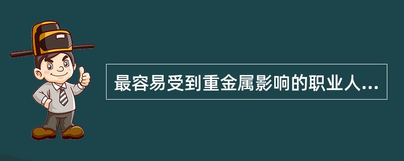 最容易受到重金属影响的职业人群是：（）