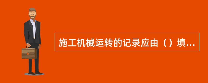 施工机械运转的记录应由（）填写。