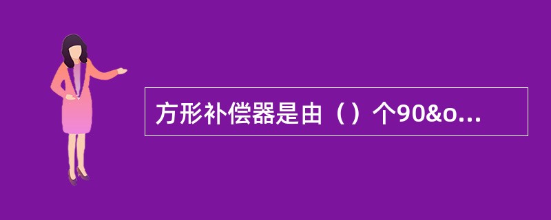 方形补偿器是由（）个90º弯管组成。