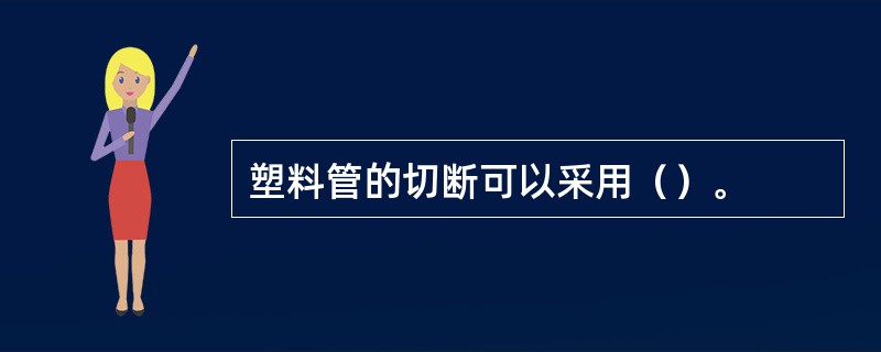 塑料管的切断可以采用（）。