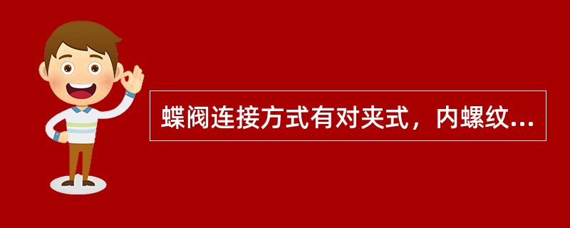 蝶阀连接方式有对夹式，内螺纹和法兰式三种。