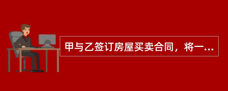 甲与乙签订房屋买卖合同，将一幢房屋卖与乙。双方同时约定，一方违约应支付购房款35