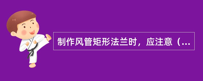 制作风管矩形法兰时，应注意（）。