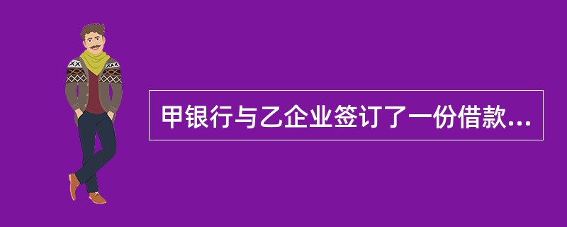 甲银行与乙企业签订了一份借款合同。合同签订以后，甲银行依约发放了部分贷款。乙企业