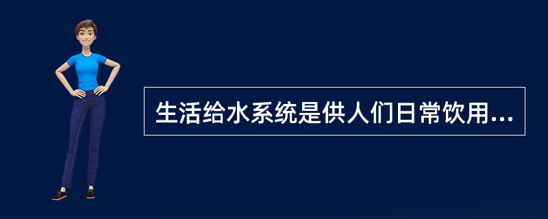 生活给水系统是供人们日常饮用、洗浴、烹饪等生活用水，冲洗厕所用水也属于生活给水系