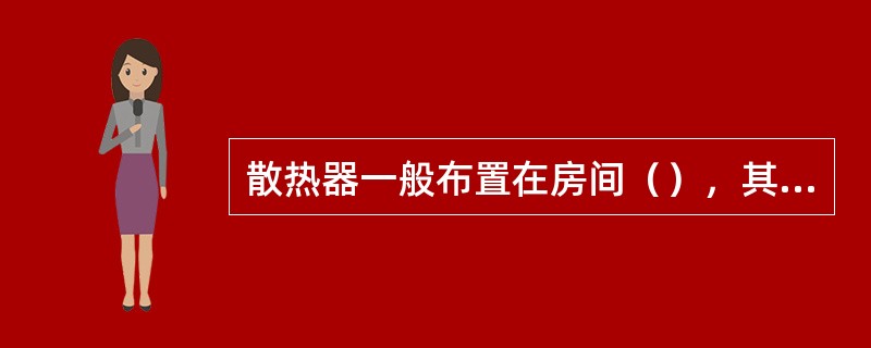 散热器一般布置在房间（），其目的是使室内空气温度分布均匀；楼梯间的散热器应尽量布