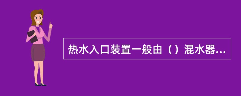 热水入口装置一般由（）混水器、疏水器、分水器及温度计等组成。