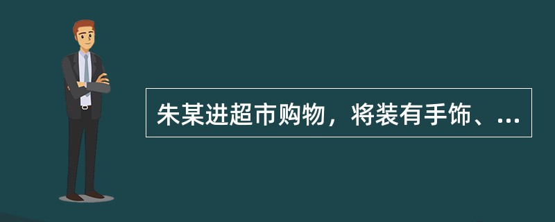 朱某进超市购物，将装有手饰、现金的挎包存放于超市存包处，后领包时发现包已遗失，索