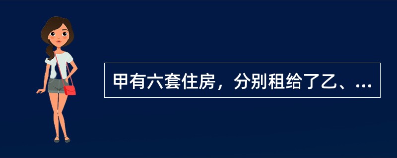 甲有六套住房，分别租给了乙、丙、丁、戊、己、庚。请回答下列问题：设乙签订租赁合同