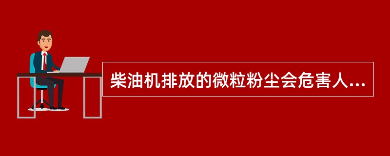 柴油机排放的微粒粉尘会危害人的眼睛和（）。