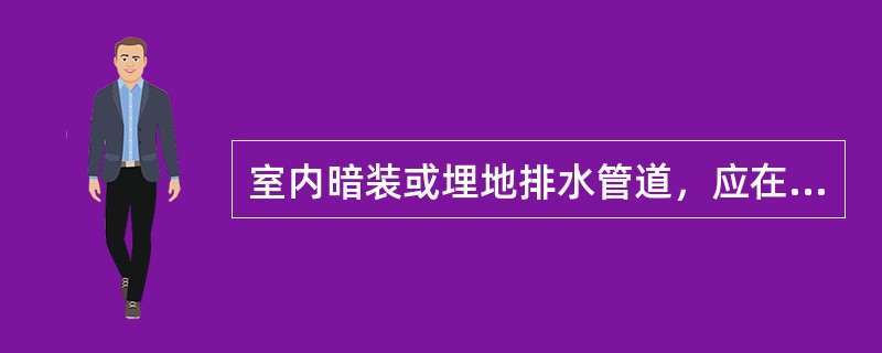 室内暗装或埋地排水管道，应在（）做闭水试验。