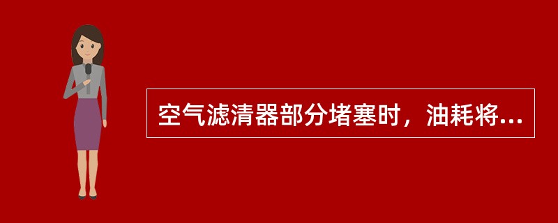 空气滤清器部分堵塞时，油耗将（）。