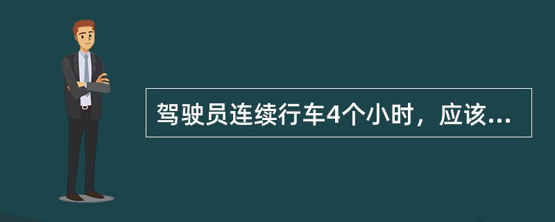 驾驶员连续行车4个小时，应该停车休息（）。