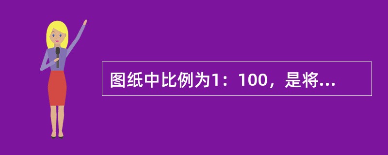 图纸中比例为1：100，是将建筑物放大100倍画在图纸上。