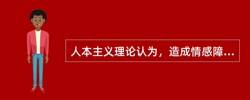 人本主义理论认为，造成情感障碍的原因是（）