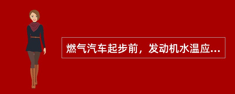 燃气汽车起步前，发动机水温应达到（）。