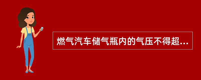 燃气汽车储气瓶内的气压不得超过额定工作压力，使用压缩天然气时不大于（）。