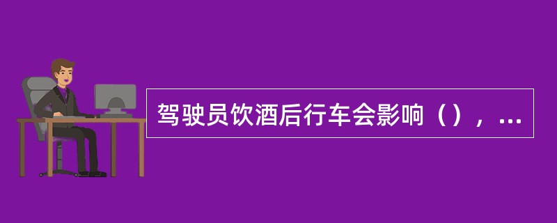 驾驶员饮酒后行车会影响（），所以容易发生交通事故。