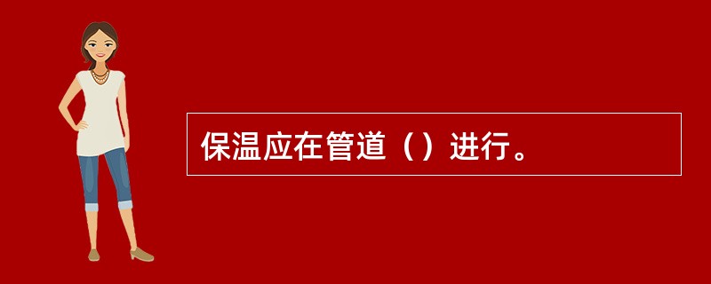 保温应在管道（）进行。