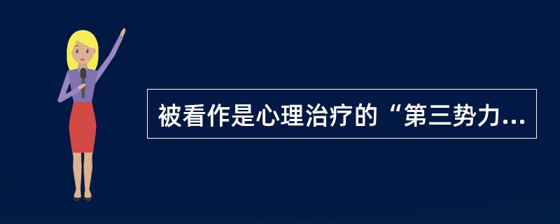 被看作是心理治疗的“第三势力”的心理疗法是（）