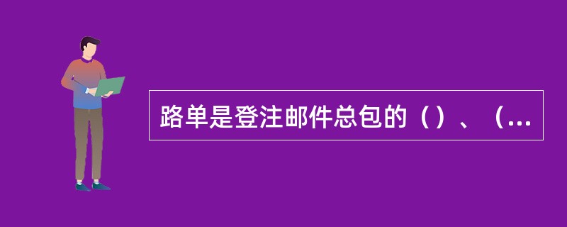 路单是登注邮件总包的（）、（）、（）、（）和（）、（）等内容的一种业务单式。