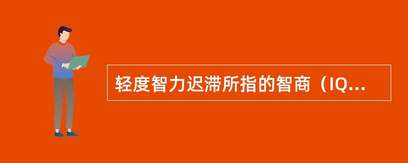 轻度智力迟滞所指的智商（IQ）分数为（）