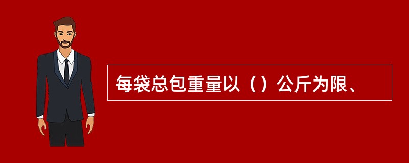 每袋总包重量以（）公斤为限、