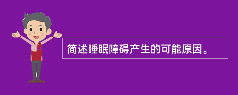 简述睡眠障碍产生的可能原因。