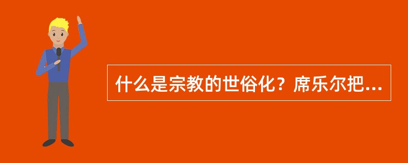 什么是宗教的世俗化？席乐尔把宗教世俗化概括为哪几个特征？