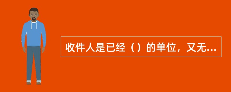 收件人是已经（）的单位，又无（）的代收单位为无法投递邮件。