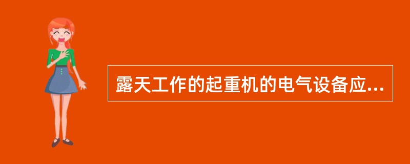 露天工作的起重机的电气设备应设置防雨罩。