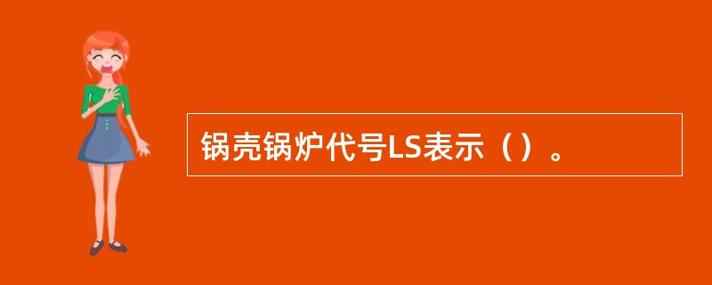 锅壳锅炉代号LS表示（）。