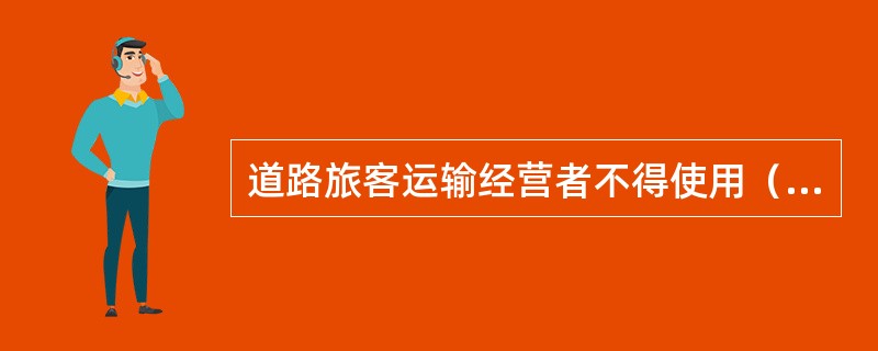 道路旅客运输经营者不得使用（）的和其他不符合国家规定的车辆从事道路运输经营。