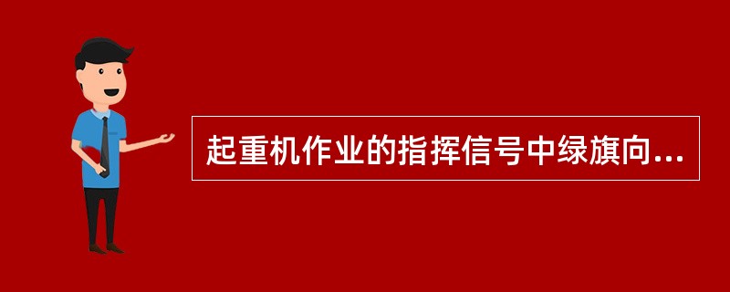 起重机作业的指挥信号中绿旗向上，哨声二短声时表示吊钩上升，双手分别持旗，同时左右