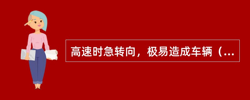 高速时急转向，极易造成车辆（）的事故。